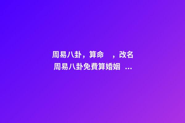 周易八卦，算命，改名 周易八卦免費算婚姻，免費測算一生婚姻？